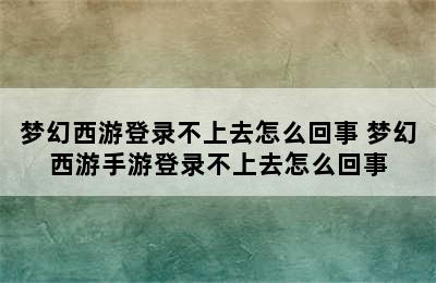 梦幻西游登录不上去怎么回事 梦幻西游手游登录不上去怎么回事